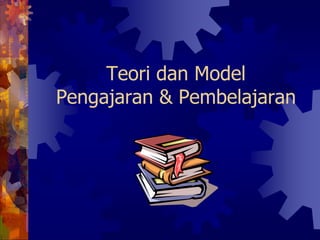 Teori dan Model
Pengajaran & Pembelajaran
 