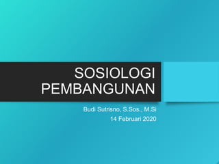 SOSIOLOGI
PEMBANGUNAN
Budi Sutrisno, S.Sos., M.Si
14 Februari 2020
 