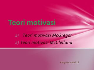 1) Teori motivasi McGregor
2) Teori motivasi McClelland
#hajarraudhah16
Teori motivasi
 