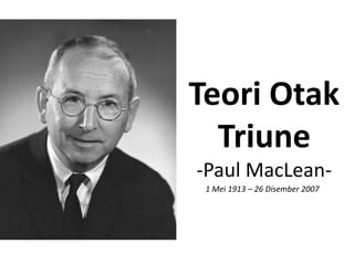 Teori Otak
  Triune
-Paul MacLean-
 1 Mei 1913 – 26 Disember 2007
 