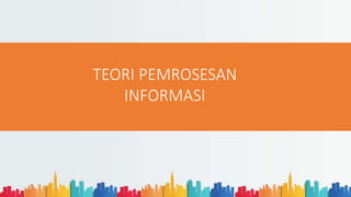 TEORI PEMROSESAN
INFORMASI
 