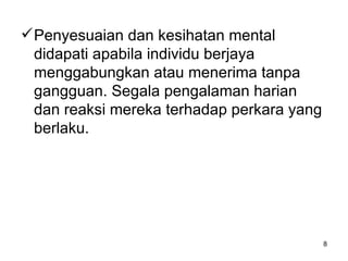 Penyesuaian dan kesihatan mental didapati apabila individu berjaya menggabungkan atau menerima tanpa gangguan. Segala pengalaman harian dan reaksi mereka terhadap perkara yang berlaku. 