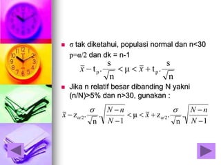  σ tak diketahui, populasi normal dan n<30
p=α/2 dan dk = n-1
 Jika n relatif besar dibanding N yakni
(n/N)>5% dan n>30, gunakan :
1
.
n
.zμ
1
.
n
.z /2/2






N
nN
x
N
nN
x


n
s
.tμ
n
s
.t pp  xx
 