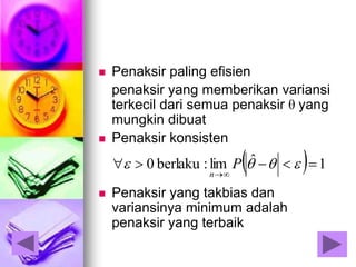  Penaksir paling efisien
penaksir yang memberikan variansi
terkecil dari semua penaksir θ yang
mungkin dibuat
 Penaksir konsisten
 Penaksir yang takbias dan
variansinya minimum adalah
penaksir yang terbaik
  1ˆlim:berlaku0 

 P
n
 