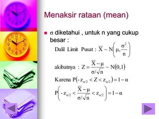 Menaksir rataan (mean)
 σ diketahui , untuk n yang cukup
besar :
 
 
α1z
nσ/
μX
z-P
α1zZz-PKarena
0,1N~
nσ/
μX
Z:akibatnya
n
σ
μ,N~X:PusatLimitDalil
α/2α/2
α/2α/2
2


















 