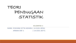 TEORI
PENDUGAAN
STATISTIK
KELOMPOK 3
NAMA: RISKIANA SETYA ADHANI ( 14.0101.0056)
ARWAN DWI S ( 14.0101.0077)
 