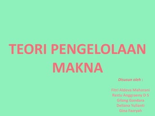 TEORI PENGELOLAAN
MAKNA
Disusun oleh :
Fitri Aldeva Maharani
Restu Anggraeny D S
Gilang Gandara
Deliana Yulianti
Gina Fazryah
 