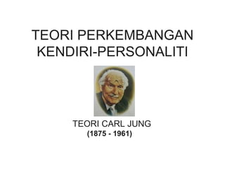 TEORI PERKEMBANGAN KENDIRI-PERSONALITI TEORI CARL JUNG (1875 - 1961)   
