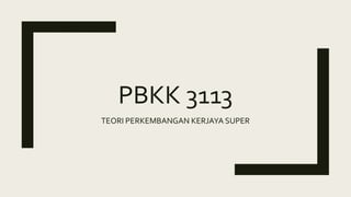 PBKK 3113
TEORI PERKEMBANGAN KERJAYA SUPER
 