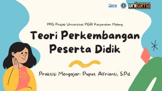 Teori Perkembangan
Peserta Didik
PPG Prajab Universitas PGRI Kanjuruhan Malang
Praktisi Mengajar: Puput Alfrianti, S.Pd.
 