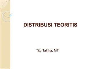 DISTRIBUSI TEORITIS
Tita Talitha, MT
 