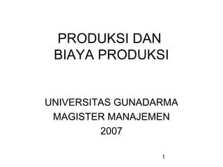 PRODUKSI DAN
BIAYA PRODUKSI

UNIVERSITAS GUNADARMA
MAGISTER MANAJEMEN
2007
1

 