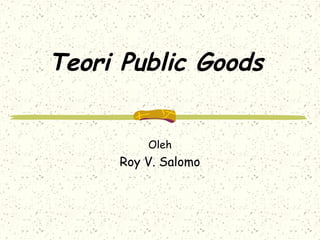 Teori Public Goods
Oleh
Roy V. Salomo
 