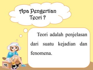 Apa Pengertian
Teori ?
Teori adalah penjelasan
dari suatu kejadian dan
fenomena.

 