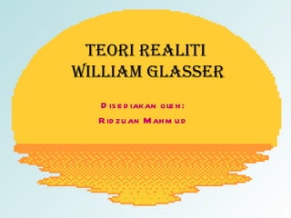 TEORI REALITI  WILLIAM GLASSER Disediakan oleh: Ridzuan Mahmud 