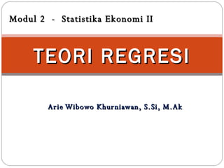 Arie Wibowo Khurniawan, S.Si, M.Ak TEORI REGRESI Modul 2  -  Statistika Ekonomi II 