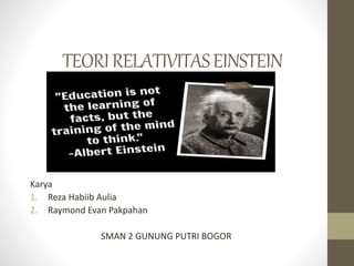 TEORIRELATIVITASEINSTEIN
Karya
1. Reza Habiib Aulia
2. Raymond Evan Pakpahan
SMAN 2 GUNUNG PUTRI BOGOR
 