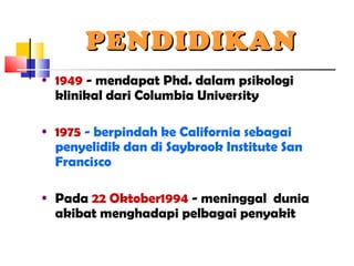 PENDIDIKANPENDIDIKAN
• 1949 - mendapat Phd. dalam psikologi
klinikal dari Columbia University
• 1975 - berpindah ke California sebagai
penyelidik dan di Saybrook Institute San
Francisco
• Pada 22 Oktober1994 - meninggal dunia
akibat menghadapi pelbagai penyakit
 