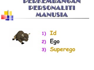 PERKEMBANGANPERKEMBANGAN
PERSONALITIPERSONALITI
MANUSIAMANUSIA
1) Id
2) Ego
3) Superego
 