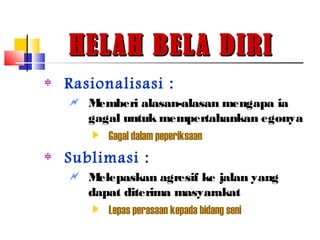 HELAH BELA DIRIHELAH BELA DIRI
‫٭‬ Rasionalisasi :
 Memberi alasan-alasan mengapa ia
gagal untuk mempertahankan egonya
 Gagal dalam peperiksaan
‫٭‬ Sublimasi :
 Melepaskan agresif ke jalan yang
dapat diterima masyarakat
 Lepas perasaan kepada bidang seni
 