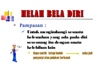 HELAH BELA DIRIHELAH BELA DIRI
‫٭‬ Pampasan :
 Untuk mengimbangi sesuatu
kelemahan yang ada pada diri
seseorang itu dengan suatu
kelebihan lain
 Rupa cantik tetapi bodoh cuba jadi
penyanyi atau pelakon terkenal
 