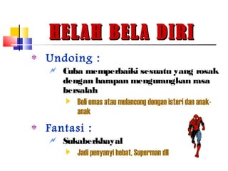 HELAH BELA DIRIHELAH BELA DIRI
‫٭‬ Undoing :
 Cuba memperbaiki sesuatu yang rosak
dengan harapan mengurangkan rasa
bersalah
 Beli emas atau melancong dengan isteri dan anak-
anak
‫٭‬ Fantasi :
 Sukaberkhayal
 Jadi penyanyi hebat, Superman dll
 