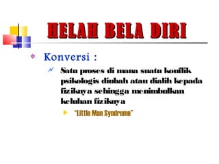 HELAH BELA DIRIHELAH BELA DIRI
‫٭‬ Konversi :
 Satu proses di mana suatu konflik
psikologis diubah atau dialih kepada
fiziknya sehingga menimbulkan
keluhan fiziknya
 “Little Man Syndrome”
 
