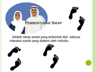 PEMBENTUKAN SIKAP

Adalah sikap sosial yang terbentuk dari adanya
interaksi sosial yang dialami oleh individu.

 