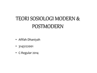 TEORI SOSIOLOGI MODERN &
POSTMODERN
• Afifah Dhaniyah
• 3143122001
• C-Regular 2014
 