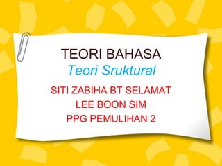 TEORI BAHASA
  Teori Sruktural
SITI ZABIHA BT SELAMAT
      LEE BOON SIM
   PPG PEMULIHAN 2
 