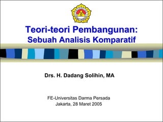 Teori-teori Pembangunan:
Sebuah Analisis Komparatif
FE-Universitas Darma Persada
Jakarta, 28 Maret 2005
Drs. H. Dadang Solihin, MA
 