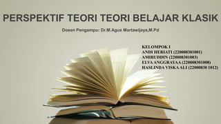 PERSPEKTIF TEORI TEORI BELAJAR KLASIK
Dosen Pengampu: Dr.M.Agus Martawijaya,M.Pd
KELOMPOK I
ANDI HERIATI (220008301001)
AMIRUDDIN (220008301003)
ELVAANGGRAYAA (220008301008)
HASLINDA VISKAALI (22000830 1012)
 