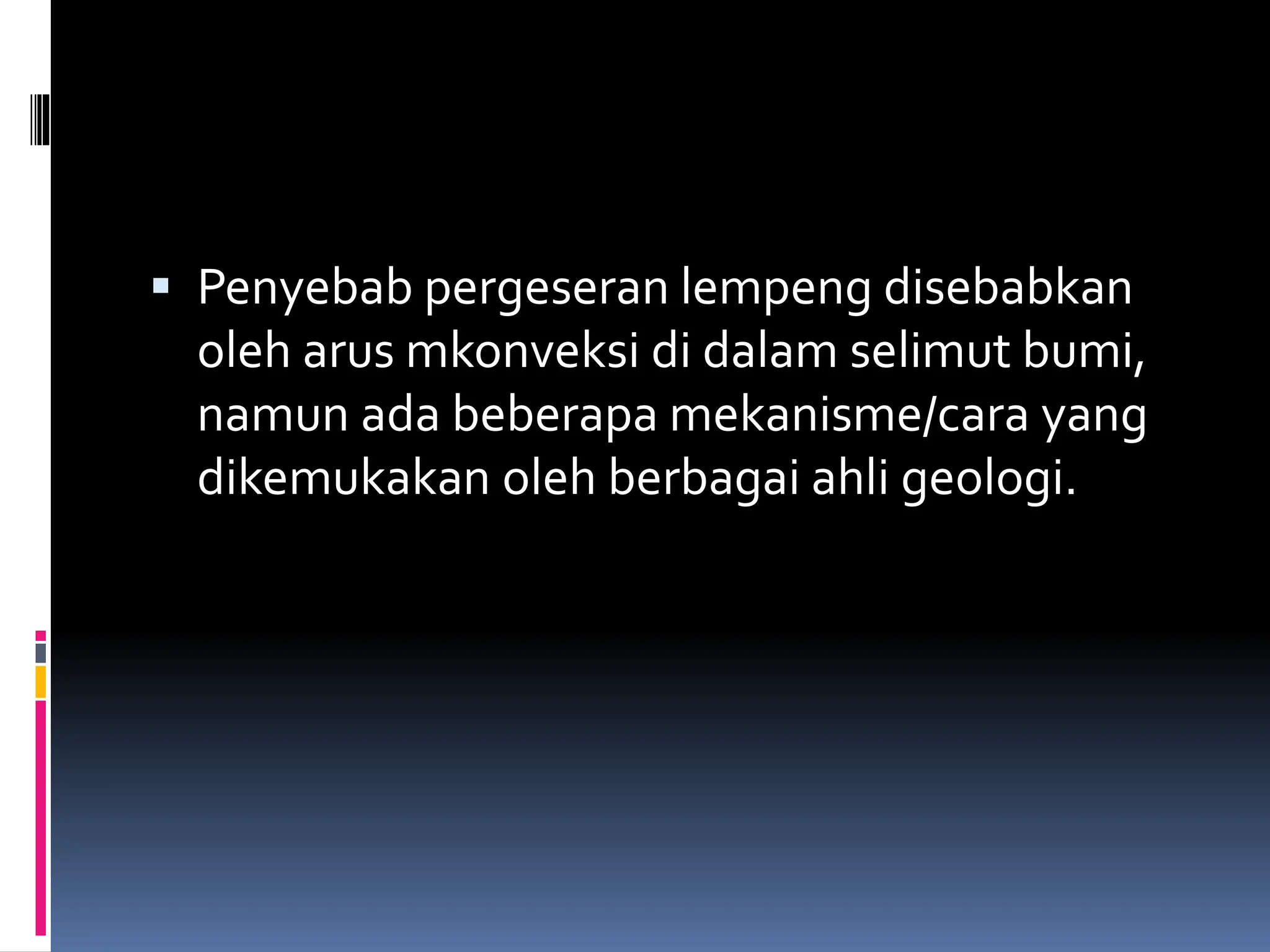  Penyebab pergeseran lempeng disebabkan
oleh arus mkonveksi di dalam selimut bumi,
namun ada beberapa mekanisme/cara yang
dikemukakan oleh berbagai ahli geologi.
 