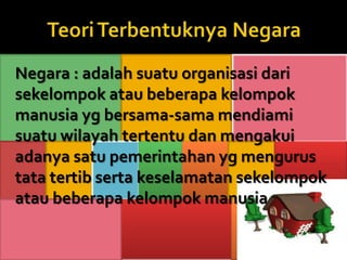 Negara : adalah suatu organisasi dari
sekelompok atau beberapa kelompok
manusia yg bersama-sama mendiami
suatu wilayah tertentu dan mengakui
adanya satu pemerintahan yg mengurus
tata tertib serta keselamatan sekelompok
atau beberapa kelompok manusia
 