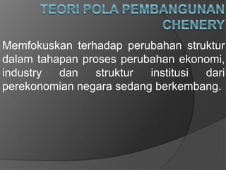 Memfokuskan terhadap perubahan struktur
dalam tahapan proses perubahan ekonomi,
industry dan struktur institusi dari
perekonomian negara sedang berkembang.
 