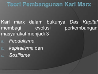 Karl marx dalam bukunya Das Kapital
membagi evolusi perkembangan
masyarakat menjadi 3
a. Feodalisme
b. kapitalisme dan
c. Sosilisme
 