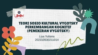 TEORI SOSIO KULTURAL VYGOTSKY
PERKEMBANGAN KOGNITIF
(PEMIKIRAN VYGOTSKY)
Liya Yuliana
202310530211014
 