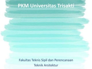 PKM Universitas Trisakti
Fakultas Teknis Sipil dan Perencanaan
Teknik Arsitektur
 