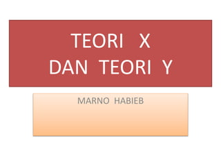 TEORI X
DAN TEORI Y
MARNO HABIEB
 
