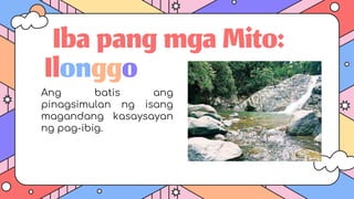 IbapangmgaMito:
Ang batis ang
pinagsimulan ng isang
magandang kasaysayan
ng pag-ibig.
Ilonggo
 