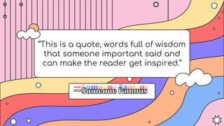 —SomeoneFamous
“This is a quote, words full of wisdom
that someone important said and
can make the reader get inspired.”
 