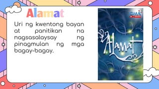 Alamat
Uri ng kwentong bayan
at panitikan na
nagsasalaysay ng
pinagmulan ng mga
bagay-bagay.
 