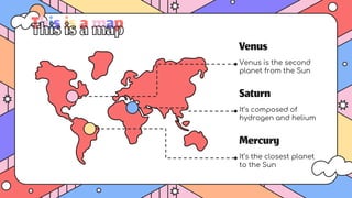 Thisisamap
Saturn
It’s composed of
hydrogen and helium
Venus
Venus is the second
planet from the Sun
Mercury
It’s the closest planet
to the Sun
 