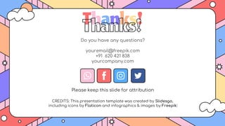 CREDITS: This presentation template was created by Slidesgo,
including icons by Flaticon and infographics & images by Freepik
Thanks!
Do you have any questions?
youremail@freepik.com
+91 620 421 838
yourcompany.com
Please keep this slide for attribution
 