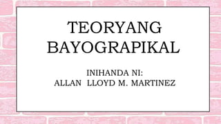 TEORYANG
BAYOGRAPIKAL
INIHANDA NI:
ALLAN LLOYD M. MARTINEZ
 