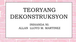 TEORYANG
DEKONSTRUKSYON
INIHANDA NI:
ALLAN LLOYD M. MARTINEZ
 