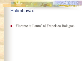 Halimbawa:
 ‘Florante at Laura’ ni Francisco Balagtas
 