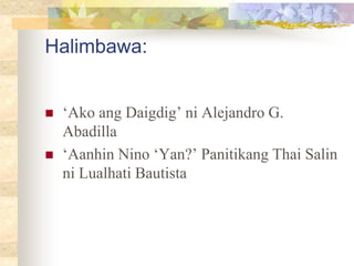 Halimbawa:
 ‘Ako ang Daigdig’ ni Alejandro G.
Abadilla
 ‘Aanhin Nino ‘Yan?’ Panitikang Thai Salin
ni Lualhati Bautista
 