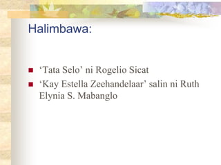 Halimbawa:
 ‘Tata Selo’ ni Rogelio Sicat
 ‘Kay Estella Zeehandelaar’ salin ni Ruth
Elynia S. Mabanglo
 