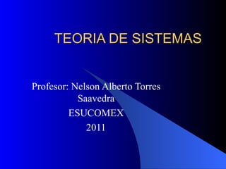 TEORIA DE SISTEMAS Profesor: Nelson Alberto Torres Saavedra ESUCOMEX 2011 